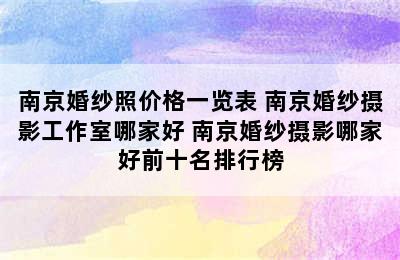 南京婚纱照价格一览表 南京婚纱摄影工作室哪家好 南京婚纱摄影哪家好前十名排行榜